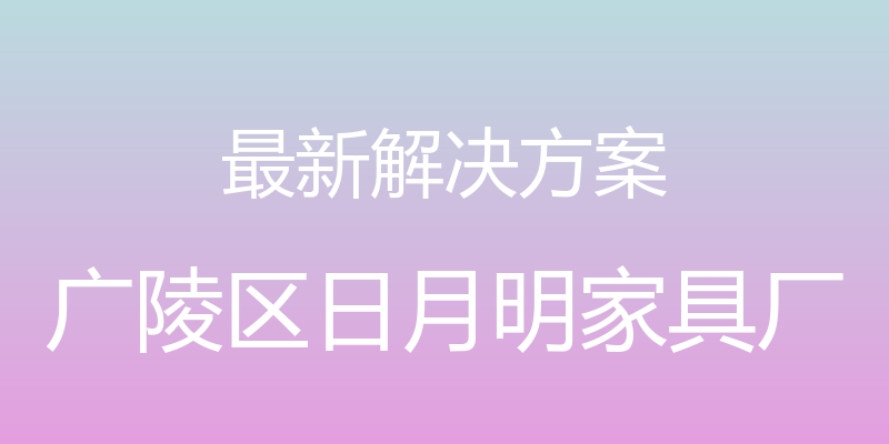 最新解决方案 - 广陵区日月明家具厂